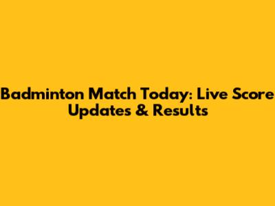 Badminton Match Today: Live Score Updates & Results