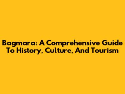 Bagmara: A Comprehensive Guide To History, Culture, And Tourism