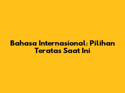 Bahasa Internasional: Pilihan Teratas Saat Ini