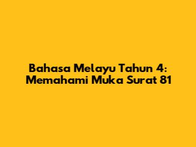 Bahasa Melayu Tahun 4: Memahami Muka Surat 81