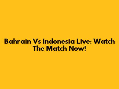 Bahrain Vs Indonesia Live: Watch The Match Now!