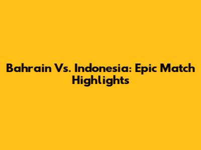 Bahrain Vs. Indonesia: Epic Match Highlights