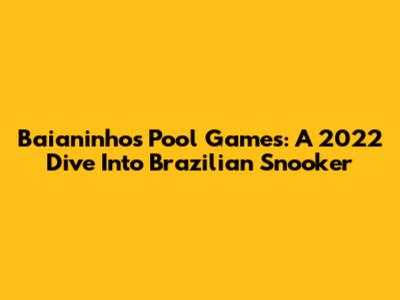 Baianinho's Pool Games: A 2022 Dive Into Brazilian Snooker