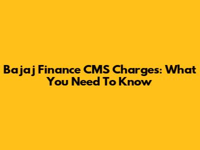 Bajaj Finance CMS Charges: What You Need To Know