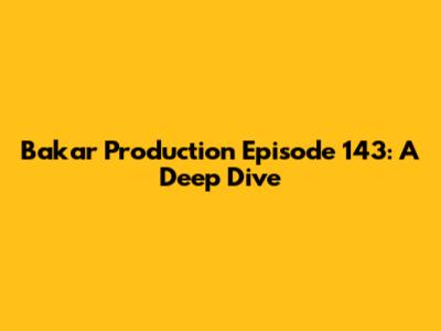 Bakar Production Episode 143: A Deep Dive