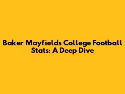 Baker Mayfield's College Football Stats: A Deep Dive