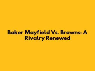 Baker Mayfield Vs. Browns: A Rivalry Renewed