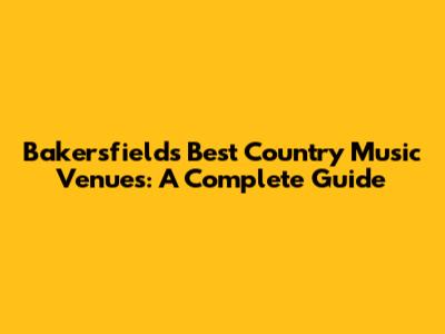 Bakersfield's Best Country Music Venues: A Complete Guide