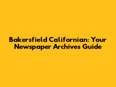Bakersfield Californian: Your Newspaper Archives Guide