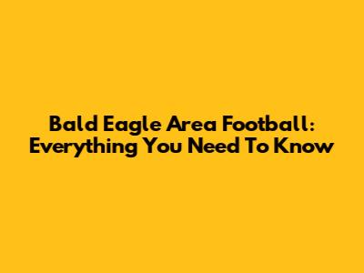 Bald Eagle Area Football: Everything You Need To Know