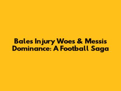 Bale's Injury Woes & Messi's Dominance: A Football Saga