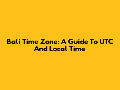 Bali Time Zone: A Guide To UTC And Local Time
