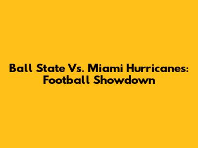 Ball State Vs. Miami Hurricanes: Football Showdown