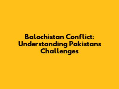 Balochistan Conflict: Understanding Pakistan's Challenges