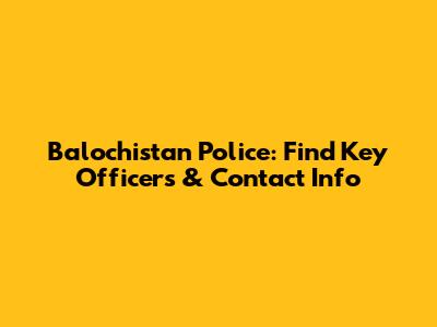 Balochistan Police: Find Key Officers & Contact Info