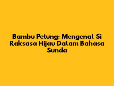 Bambu Petung: Mengenal Si Raksasa Hijau Dalam Bahasa Sunda