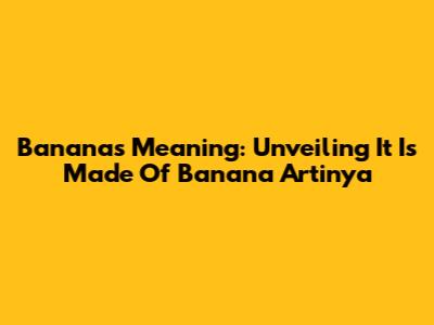 Banana's Meaning: Unveiling 'It Is Made Of Banana Artinya'