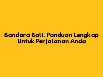 Bandara Bali: Panduan Lengkap Untuk Perjalanan Anda