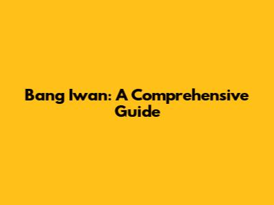 Bang Iwan: A Comprehensive Guide