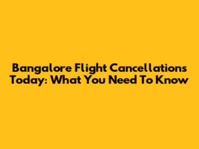 Bangalore Flight Cancellations Today: What You Need To Know