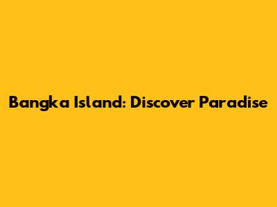 Bangka Island: Discover Paradise