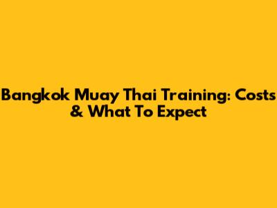 Bangkok Muay Thai Training: Costs & What To Expect