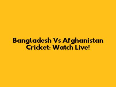 Bangladesh Vs Afghanistan Cricket: Watch Live!