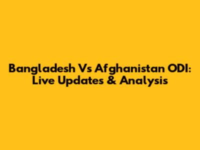 Bangladesh Vs Afghanistan ODI: Live Updates & Analysis
