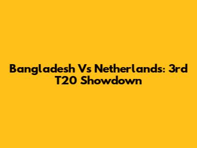Bangladesh Vs Netherlands: 3rd T20 Showdown