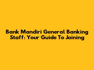Bank Mandiri General Banking Staff: Your Guide To Joining