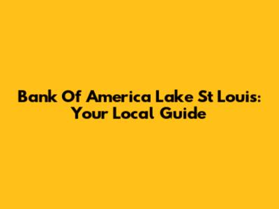 Bank Of America Lake St Louis: Your Local Guide