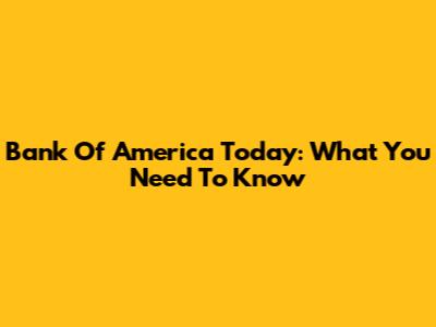 Bank Of America Today: What You Need To Know