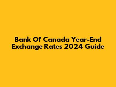 Bank Of Canada Year-End Exchange Rates 2024 Guide