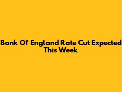 Bank Of England Rate Cut Expected This Week