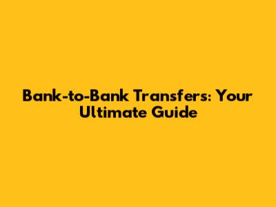Bank-to-Bank Transfers: Your Ultimate Guide