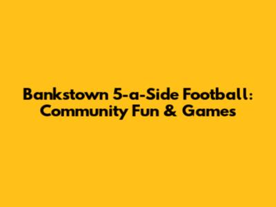 Bankstown 5-a-Side Football: Community Fun & Games