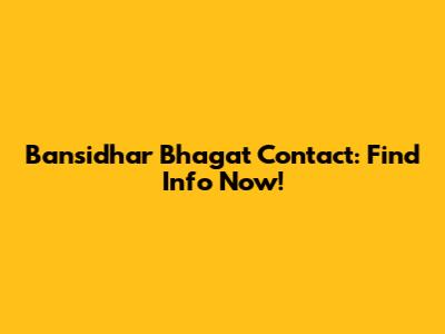 Bansidhar Bhagat Contact: Find Info Now!