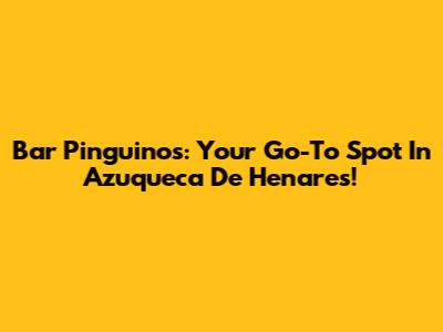 Bar Pinguinos: Your Go-To Spot In Azuqueca De Henares!