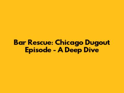 Bar Rescue: Chicago Dugout Episode - A Deep Dive
