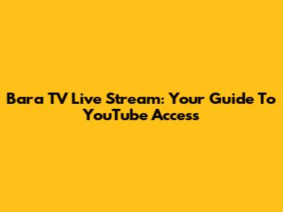 Bara TV Live Stream: Your Guide To YouTube Access