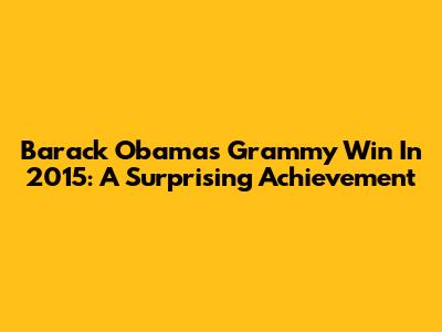 Barack Obama's Grammy Win In 2015: A Surprising Achievement