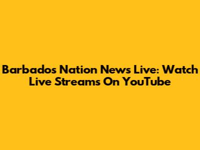 Barbados Nation News Live: Watch Live Streams On YouTube