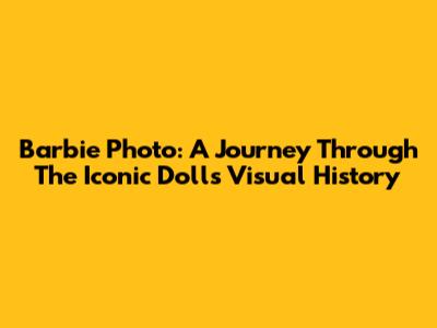 Barbie Photo: A Journey Through The Iconic Doll's Visual History