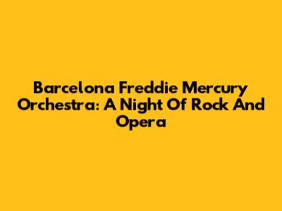 Barcelona Freddie Mercury Orchestra: A Night Of Rock And Opera