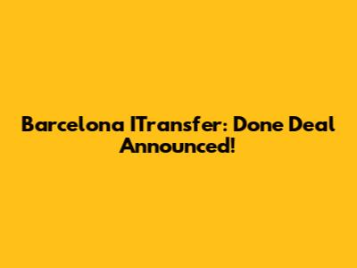 Barcelona ITransfer: Done Deal Announced!