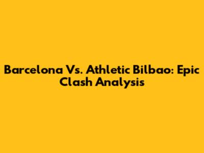 Barcelona Vs. Athletic Bilbao: Epic Clash Analysis