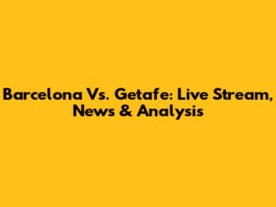 Barcelona Vs. Getafe: Live Stream, News & Analysis