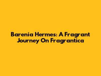 Barenia Hermes: A Fragrant Journey On Fragrantica