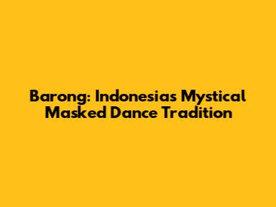 Barong: Indonesia's Mystical Masked Dance Tradition