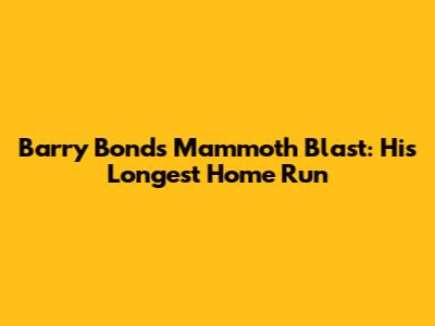 Barry Bonds' Mammoth Blast: His Longest Home Run